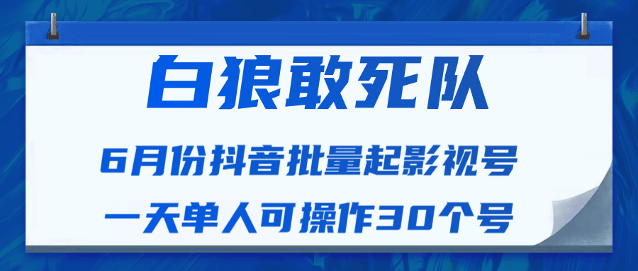 白狼敢死队最新抖音短视频批量起影视号(一天单人可操作30个号)视频课程-第一资源库