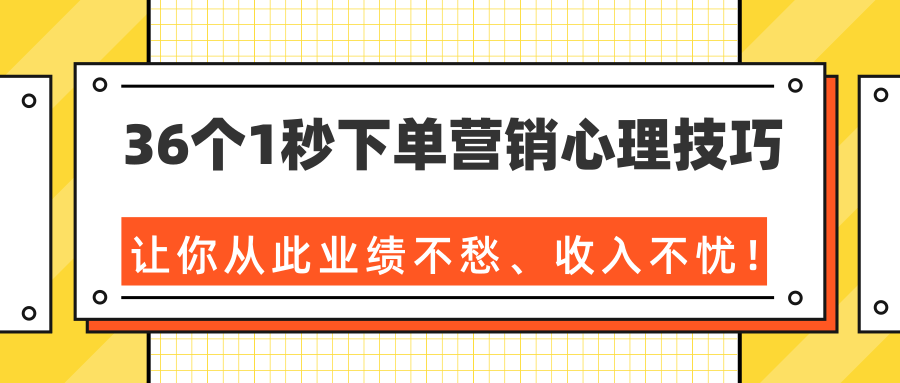 36个1秒下单营销心理技巧,让你从此业绩不愁、收入不忧!(完结)-第一资源库