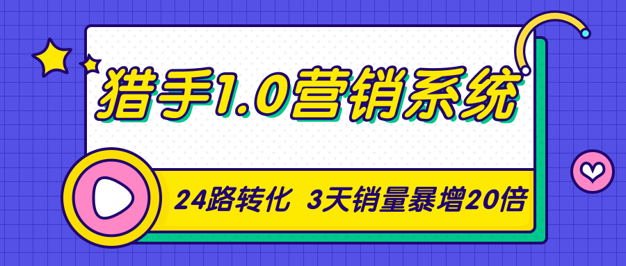 猎手1.0营销系统,从0到1,营销实战课,24路转化秘诀3天销量暴增20倍-第一资源库