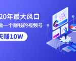 抓住2020年最大风口，小白也能做一个赚钱视频号，12天赚10W（赠送爆款拆解)-第一资源库