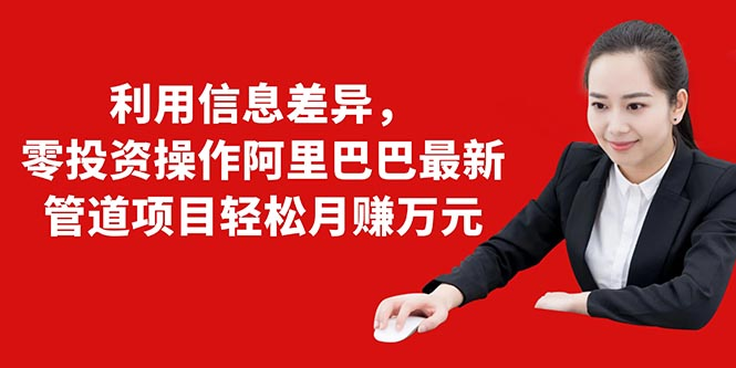 利用信息差异,零投资操作阿里巴巴最新管道项目轻松月赚10000+-第一资源库