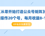 《从零开始打造公众号矩阵》批量操作20个号,每月收益大概8-12W(44节课)-第一资源库