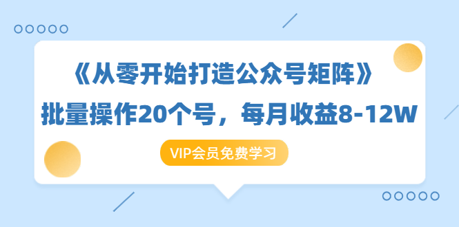 《从零开始打造公众号矩阵》批量操作20个号,每月收益大概8-12W(44节课)-第一资源库