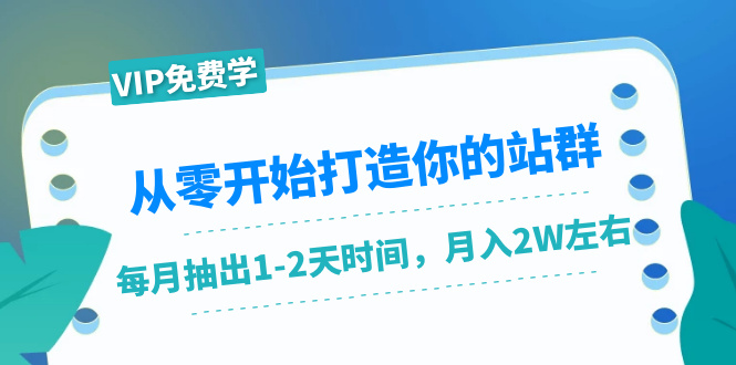 从零开始打造你的站群:1个月只需要你抽出1-2天时间,月入2W左右(25节课)-第一资源库