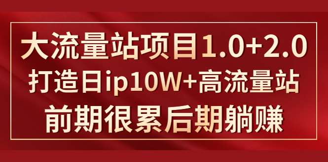 《大流量站项目1.0+2.0》打造日IP10W+高流量站,前期很累后期躺赚-第一资源库