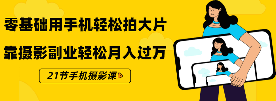 零基础用手机轻松拍大片,靠摄影副业轻松月入过万(21节手机摄影课)-第一资源库