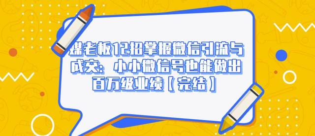 媒老板12招掌握微信引流与成交:小小微信号也能做出百万级业绩-第一资源库
