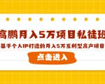 高鹏月入5万项目私徒班,基于个人IP打造的月入5万互利型高产项目!-第一资源库
