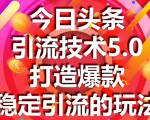 今日头条引流技术5.0,市面上最新的打造爆款稳定引流玩法,轻松100W+阅读-第一资源库
