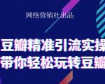 网络营销社豆瓣精准引流实操,带你轻松玩转豆瓣2.0-第一资源库