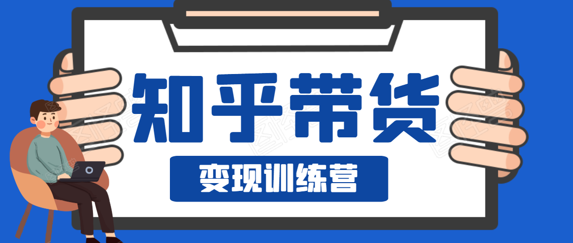 知乎带货变现训练营,教你0成本变现,告别拿死工资的生活-第一资源库