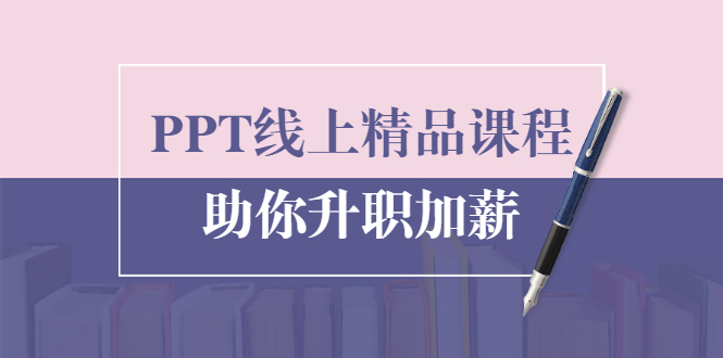 PPT线上精品课程:总结报告制作质量提升300% 助你升职加薪的「年终总结」-第一资源库