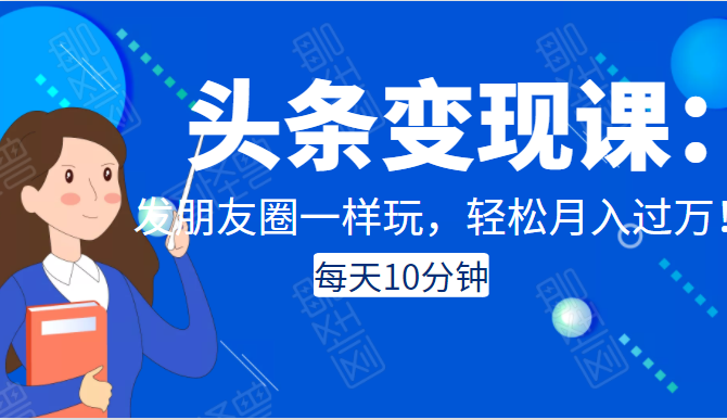 头条变现课:每天10分钟,像发朋友圈一样玩头条,轻松月入过万!-第一资源库