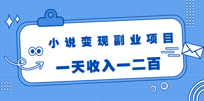 小说变现副业项目:老项目新玩法,视频被动引流躺赚模式,一天收入一二百-第一资源库