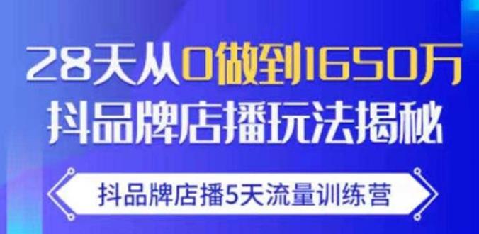 抖品牌店播·5天流量训练营:28天从0做到1650万,抖品牌店播玩法-第一资源库