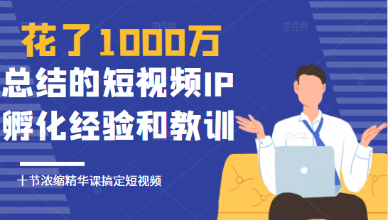 花了1000万总结出来的短视频IP孵化经验和教训,10堂浓缩精华课助你搞定短视频-第一资源库