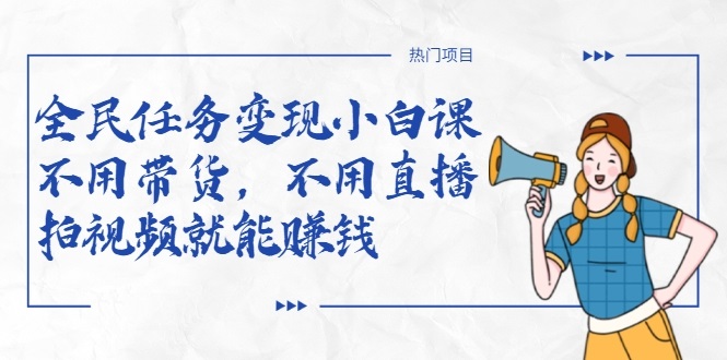 全民任务变现小白课,不用带货,不用直播,拍视频就能赚钱-第一资源库
