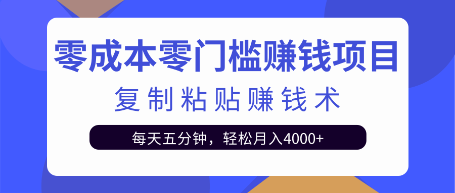 零成本零门槛赚钱项目之复制粘贴赚钱术,每天五分钟轻松月入4000+-第一资源库