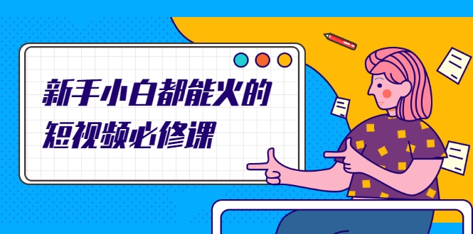 新手小白都能火的短视频必修课,教你三天就能上热门的短视频IP技术-第一资源库