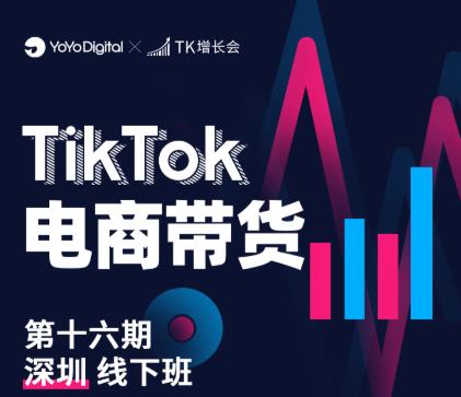 TK电商带货线下班第十六期(深圳站),从0到1带货出单-第一资源库