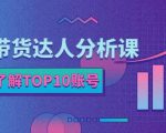 服装带货达人分析课:带你快速了解TOP10账号,玩转服装行业-第一资源库