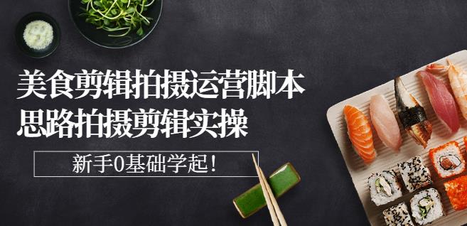 湘水·美食剪辑拍摄运营,脚本思路拍摄剪辑实操+基础知识-第一资源库