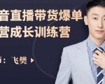 飞樊:抖音直播带货爆单运营成长训练营,手把手教你玩转直播带货-第一资源库