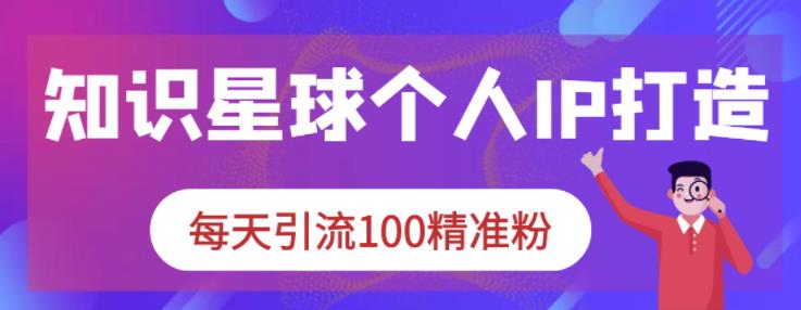 知识星球个人IP打造系列课程,每天引流100精准粉-第一资源库