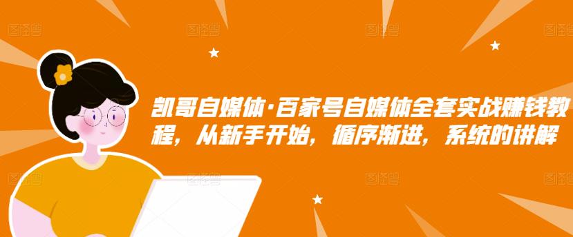 凯哥自媒体·百家号自媒体全套实战赚钱教程,从新手开始,循序渐进,系统的讲解-第一资源库