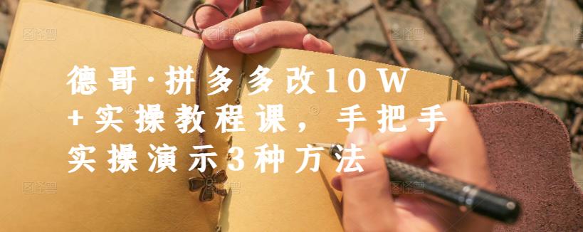 德哥·拼多多改10W+实操教程课,手把手实操演示3种方法-第一资源库