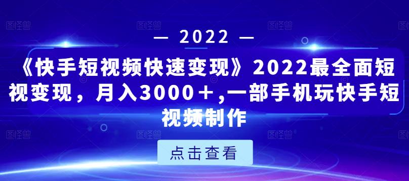 《快手短视频快速变现》2022最全面短视变现,月入3000+,一部手机玩快手短视频制作-第一资源库