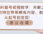 抖音科普号视频教学:未解之谜、动物世界等稀有内容,教你从起号到变现!-第一资源库