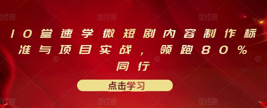 10堂速学微短剧内容制作标准与项目实战,领跑80%同行-第一资源库