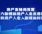 房产直播训练营，助力新媒体地产人走出困境，帮助房产人走入新媒体时代-第一资源库