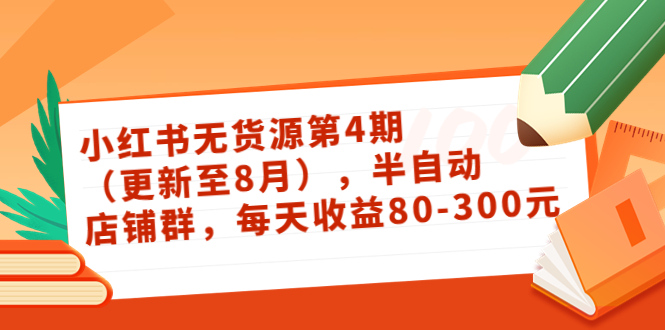 小红书无货源第4期(更新至8月),半自动店铺群,每天收益80-300-第一资源库