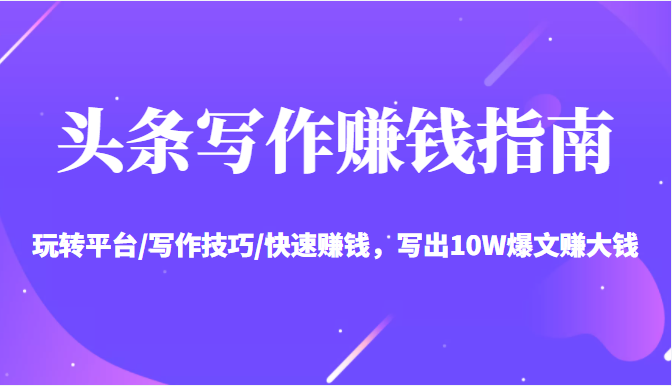 头条写作赚钱指南:玩转平台/写作技巧/快速赚钱,写出10W爆文赚大钱【送资料包】-第一资源库
