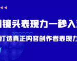 带你用镜头表现力一秒入戏打造真正内容创作者表现力（价值1580元）-第一资源库