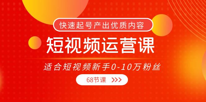 短视频运营课，适合短视频新手0-10万粉丝，快速起号产出优质内容（无水印）-第一资源库