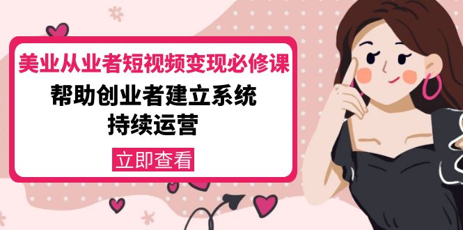 美业从业者短视频变现必修课:帮助创业者建立系统持续运营-价值3990元-第一资源库