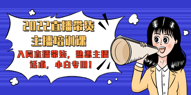 2022直播带货-主播培训课:入局直播带货,熟悉主播话术,小白专用-第一资源库