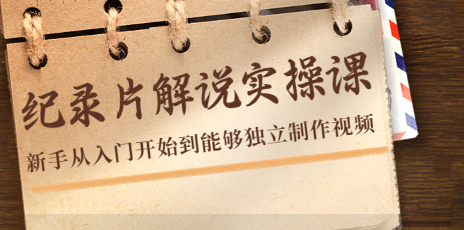 纪录片解说实操课,新手从入门开始到能够独立制作视频(22节课)-第一资源库