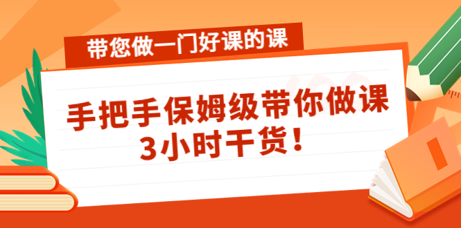 带您做一门好课的课:手把手保姆级带你做课,3小时干货-第一资源库