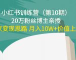 小红书训练营（第10期）20万粉丝博主亲授：独家变现思路 月入10W+价值上千-第一资源库