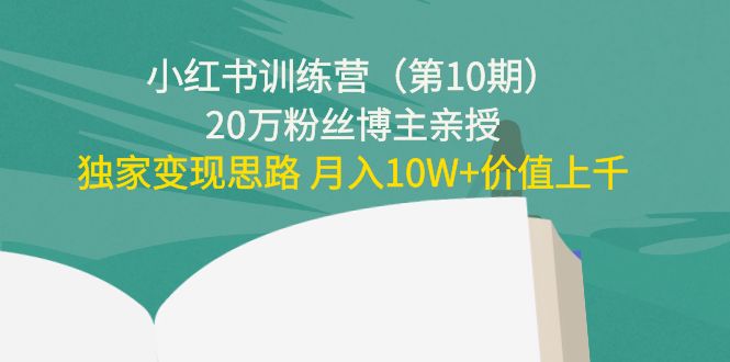小红书训练营(第10期)20万粉丝博主亲授:独家变现思路 月入10W+价值上千-第一资源库