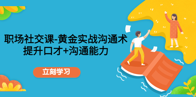 职场社交课:黄金实战沟通术,提升口才+沟通能力-第一资源库