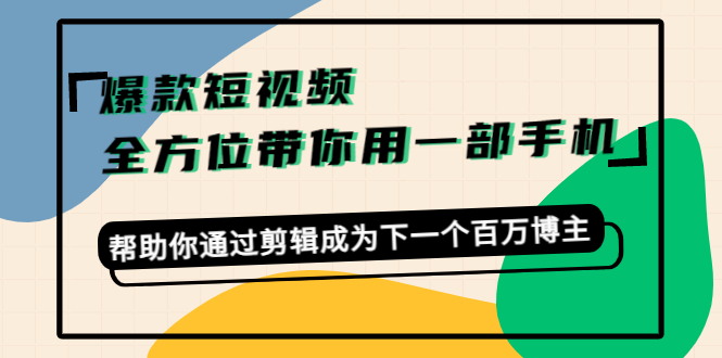 爆款短视频,全方位带你用一部手机,帮助你通过剪辑成为下一个百万博主-第一资源库
