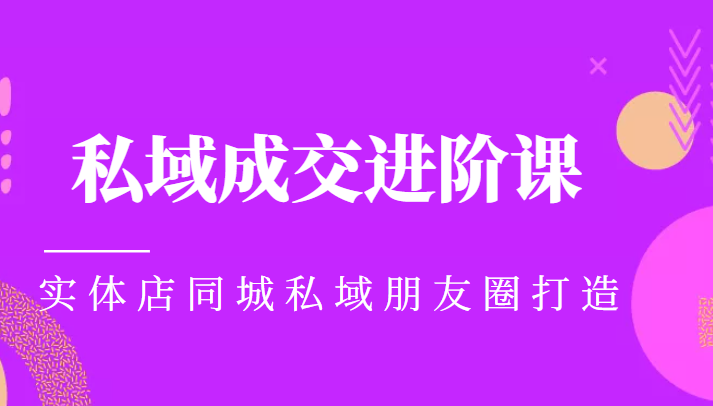 实体同城获客必学私域成交进阶课,实体店同城私域朋友圈打造-第一资源库