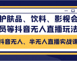 抖音无人、半无人直播实战课，护肤品、饮料、影视会员等抖音无人直播玩法-第一资源库