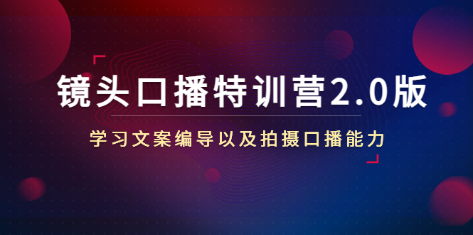 镜头口播特训营2.0版,学习文案编导以及拍摄口播能力(50节课时)-第一资源库