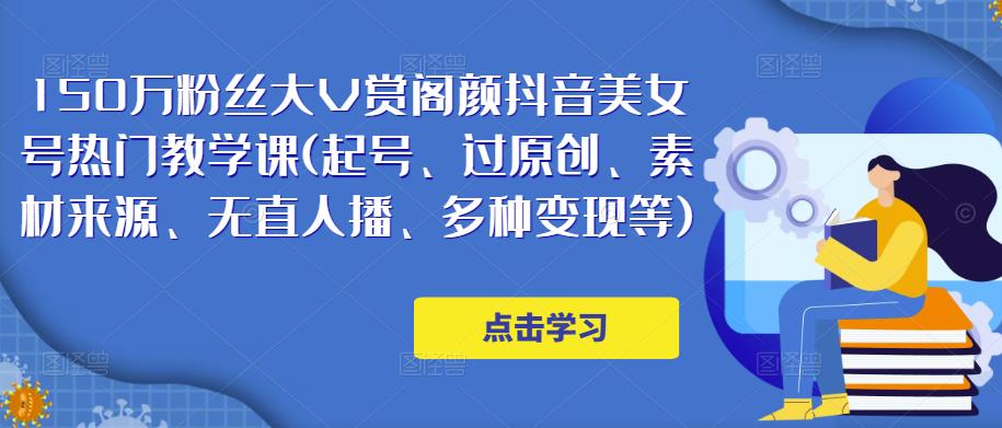 150万粉丝大V赏阁颜抖音美女号热门剪辑课(起号、过原创、素材来源、无直人播、多种变现等)-第一资源库